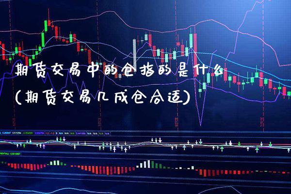 期货交易中的仓指的是什么(期货交易几成仓合适)_https://www.boyangwujin.com_期货直播间_第1张