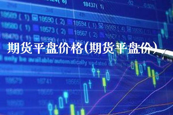 期货平盘价格(期货平盘价)_https://www.boyangwujin.com_期货直播间_第1张