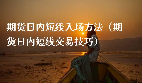 期货日内短线入场方法（期货日内短线交易技巧）_https://www.boyangwujin.com_期货直播间_第1张