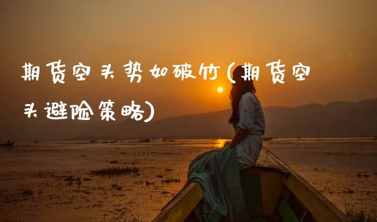 期货空头势如破竹(期货空头避险策略)