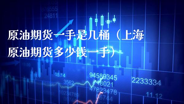 原油期货一手是几桶（上海原油期货多少钱一手）