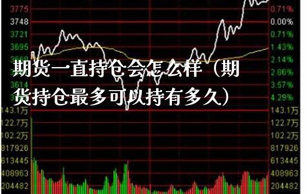 期货一直持仓会怎么样（期货持仓最多可以持有多久）
