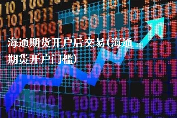 海通期货开户后交易(海通期货开户门槛)
