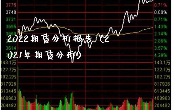 2022期货分析报告（2021年期货分析）_https://www.boyangwujin.com_期货直播间_第1张
