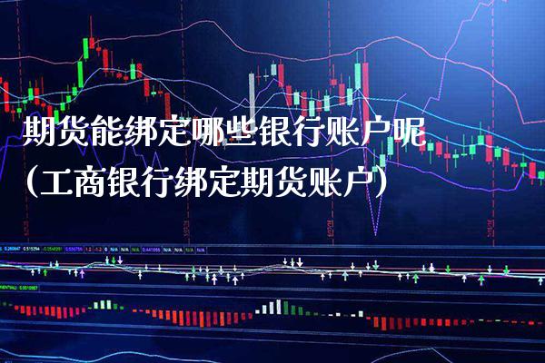 期货能绑定哪些银行账户呢(工商银行绑定期货账户)_https://www.boyangwujin.com_期货直播间_第1张