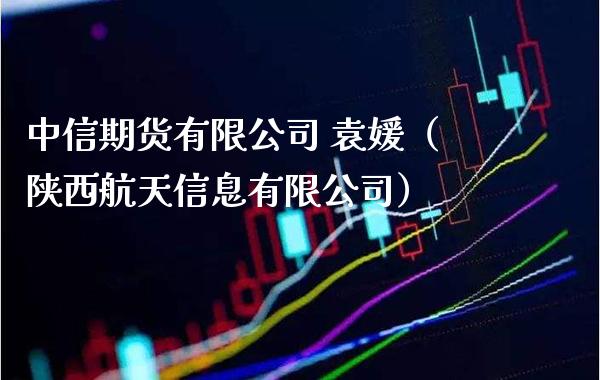 中信期货有限公司 袁媛（陕西航天信息有限公司）