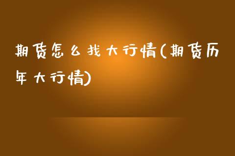 期货怎么找大行情(期货历年大行情)