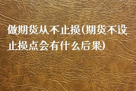 做期货从不止损(期货不设止损点会有什么后果)_https://www.boyangwujin.com_原油直播间_第1张