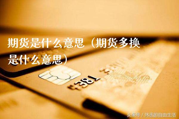 期货是什么意思（期货多换是什么意思）