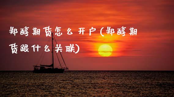 郑醇期货怎么开户(郑醇期货跟什么关联)_https://www.boyangwujin.com_期货直播间_第1张