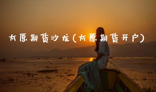 太原期货沙龙(太原期货开户)_https://www.boyangwujin.com_黄金期货_第1张