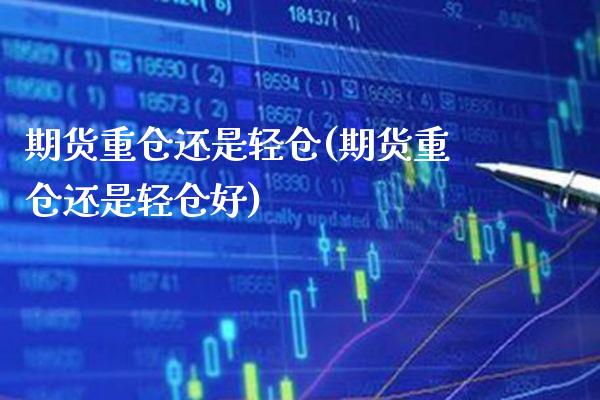 期货重仓还是轻仓(期货重仓还是轻仓好)_https://www.boyangwujin.com_期货直播间_第1张