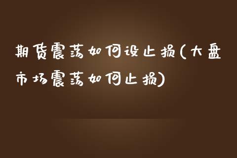 期货震荡如何设止损(大盘市场震荡如何止损)_https://www.boyangwujin.com_恒指期货_第1张