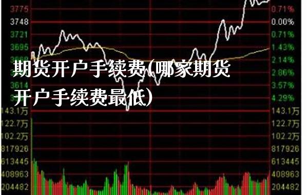 期货开户手续费(哪家期货开户手续费最低)