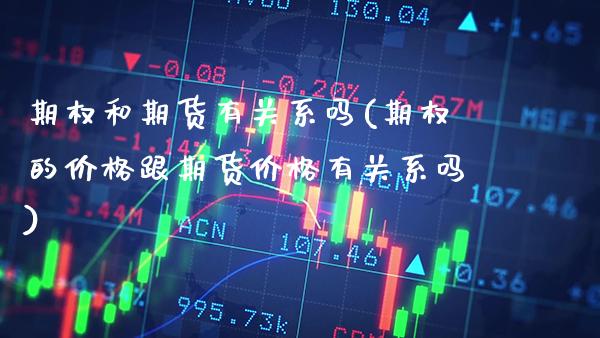期权和期货有关系吗(期权的价格跟期货价格有关系吗)_https://www.boyangwujin.com_期货直播间_第1张