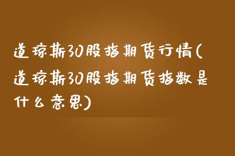 道琼斯30股指期货行情(道琼斯30股指期货指数是什么意思)_https://www.boyangwujin.com_原油期货_第1张