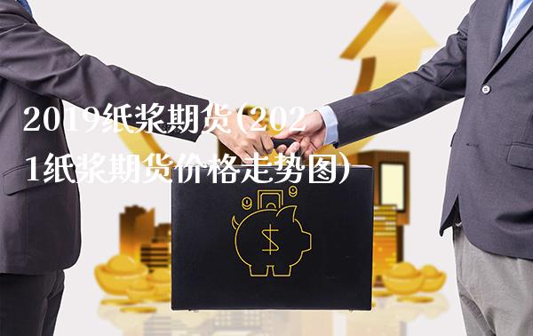 2019纸浆期货(2021纸浆期货价格走势图)
