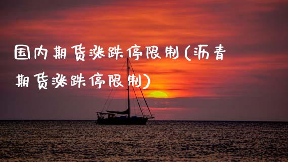 国内期货涨跌停限制(沥青期货涨跌停限制)_https://www.boyangwujin.com_期货直播间_第1张