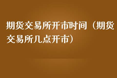期货交易所开市时间（期货交易所几点开市）_https://www.boyangwujin.com_期货直播间_第1张