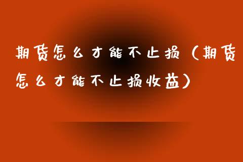 期货怎么才能不止损（期货怎么才能不止损收益）_https://www.boyangwujin.com_黄金期货_第1张