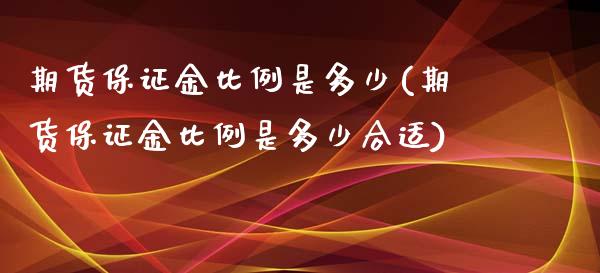 期货保证金比例是多少(期货保证金比例是多少合适)