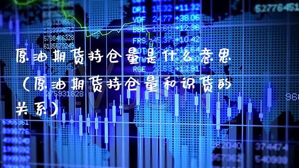 原油期货持仓量是什么意思（原油期货持仓量和识货的关系）_https://www.boyangwujin.com_原油期货_第1张