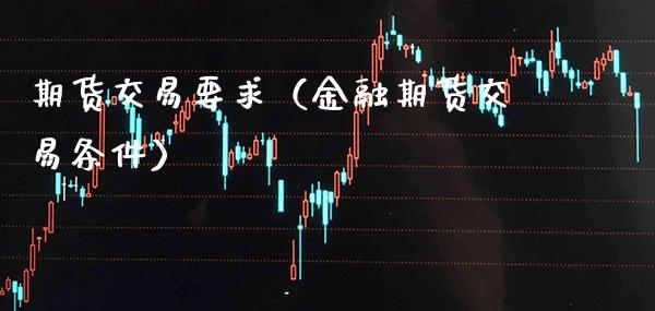 期货交易要求（金融期货交易条件）