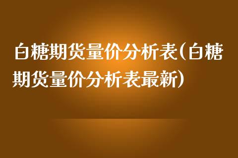 白糖期货量价分析表(白糖期货量价分析表最新)_https://www.boyangwujin.com_期货直播间_第1张