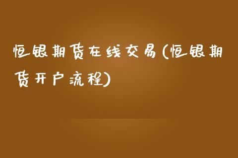 恒银期货在线交易(恒银期货开户流程)_https://www.boyangwujin.com_道指期货_第1张