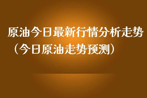 原油今日最新行情分析走势（今日原油走势预测）_https://www.boyangwujin.com_期货直播间_第1张
