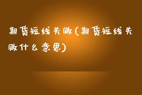 期货短线失败(期货短线失败什么意思)_https://www.boyangwujin.com_黄金期货_第1张