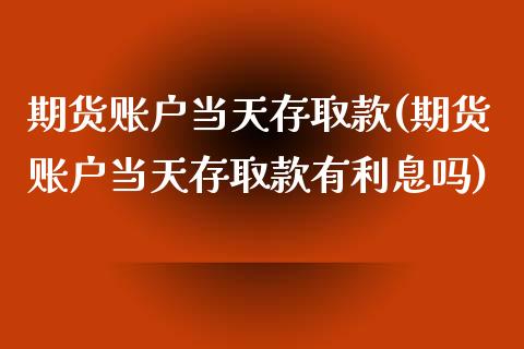 期货账户当天存取款(期货账户当天存取款有利息吗)