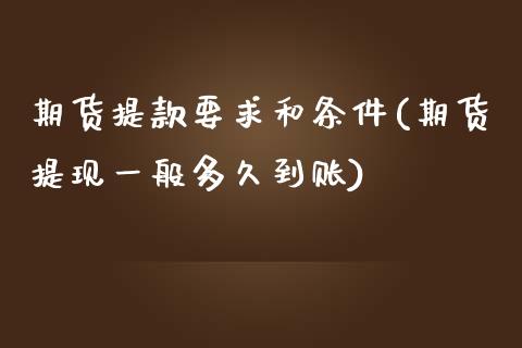 期货提款要求和条件(期货提现一般多久到账)