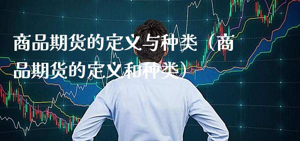 商品期货的定义与种类（商品期货的定义和种类）_https://www.boyangwujin.com_期货直播间_第1张
