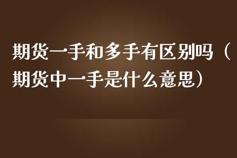 期货一手和多手有区别吗（期货中一手是什么意思）