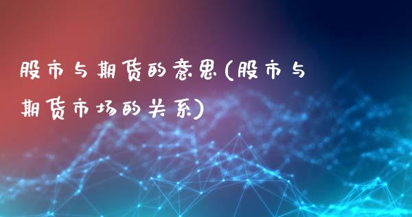 股市与期货的意思(股市与期货市场的关系)_https://www.boyangwujin.com_期货直播间_第1张
