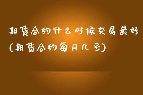 期货合约什么时候交易最好(期货合约每月几号)_https://www.boyangwujin.com_原油期货_第1张