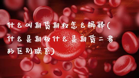 什么叫期货期权怎么解释(什么是期权什么是期货二者的区别联系)_https://www.boyangwujin.com_白银期货_第1张