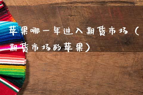 苹果哪一年进入期货市场（期货市场的苹果）