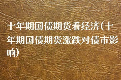 十年期国债期货看经济(十年期国债期货涨跌对债市影响)_https://www.boyangwujin.com_期货直播间_第1张