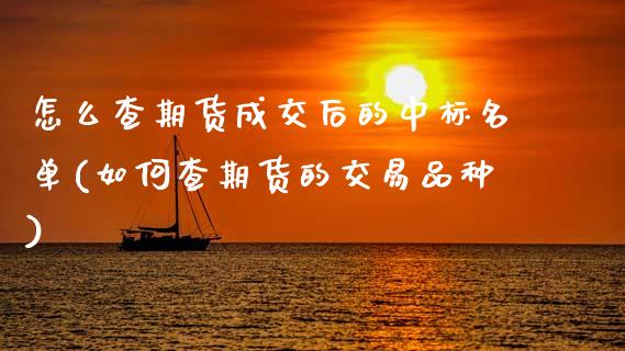怎么查期货成交后的中标名单(如何查期货的交易品种)_https://www.boyangwujin.com_黄金期货_第1张