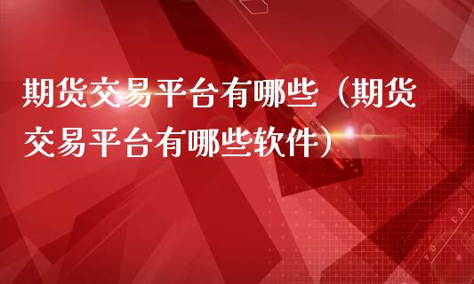 期货交易平台有哪些（期货交易平台有哪些软件）