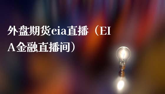 外盘期货eia直播（EIA金融直播间）_https://www.boyangwujin.com_原油期货_第1张