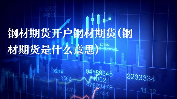 钢材期货开户钢材期货(钢材期货是什么意思)_https://www.boyangwujin.com_恒指期货_第1张