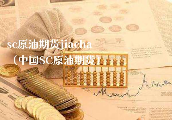 sc原油期货jiacha（中国SC原油期货）