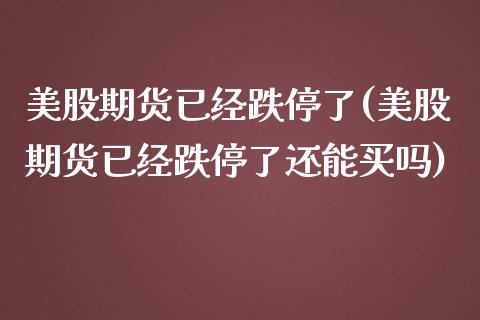 美股期货已经跌停了(美股期货已经跌停了还能买吗)