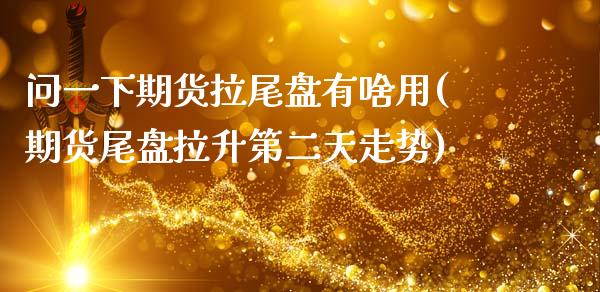 问一下期货拉尾盘有啥用(期货尾盘拉升第二天走势)_https://www.boyangwujin.com_原油直播间_第1张