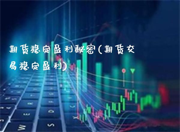 期货稳定盈利秘密(期货交易稳定盈利)_https://www.boyangwujin.com_白银期货_第1张