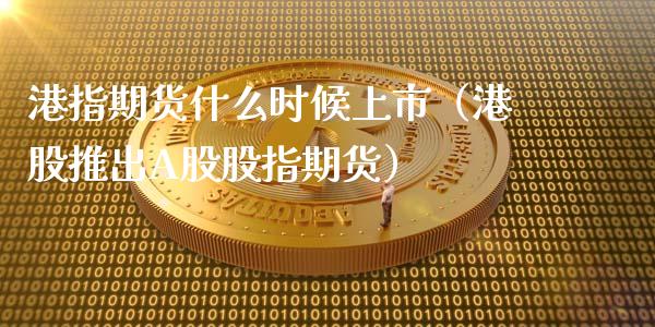 港指期货什么时候上市（港股推出A股股指期货）_https://www.boyangwujin.com_期货直播间_第1张