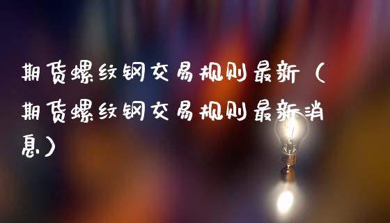 期货螺纹钢交易规则最新（期货螺纹钢交易规则最新消息）